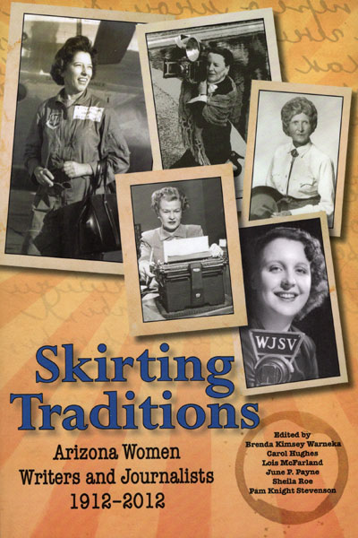 Skirting Traditions. Arizona Women Writers And Journalists 1912-2012 WARNEKA, BRENDA KIMSEY, CAROL HUGHES, LOIS MCFARLAND, JUNE P. PAYNE, SHEILA ROE, PAM KNIGHT STEVENSON [EDITED BY]