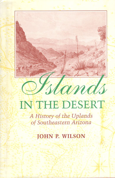 Islands In The Desert. A History Of The Uplands Of Southeastern Arizona JOHN P. WILSON