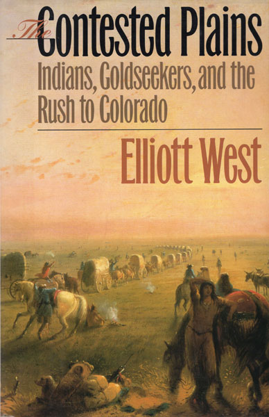 The Contested Plains. Indians, Goldseekers, & The Rush To Colorado ELLIOTT WEST