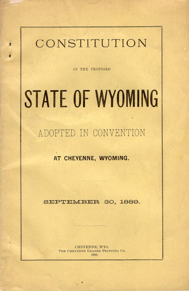 Constitution Of The Proposed State Of Wyoming Adopted In Convention At Cheyenne, Wyoming. September 30, 1889 STATE OF WYOMING