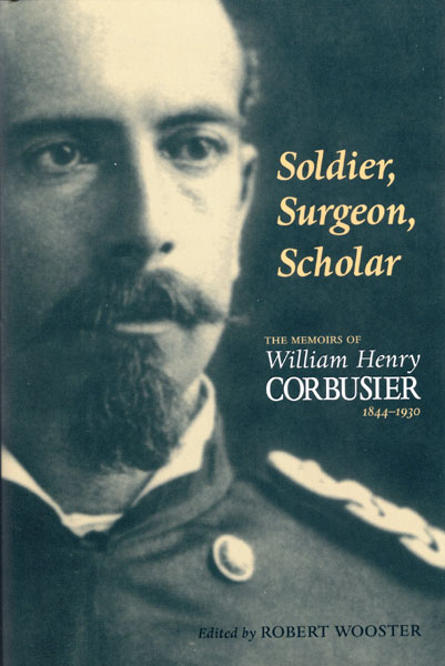 Soldier, Surgeon, Scholar: The Memoirs Of William Henry Corbusier, 1844-1930 WOOSTER, ROBERT [EDITED BY]