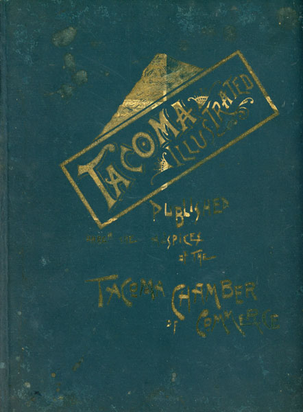 Tacoma Illustrated. Published Under The Auspices Of The Tacoma Chamber Of Commerce. A Careful Compilation Of The Resources, Terminal Advantages, Institutions, Climate, Business, And Manufacturing Industries Of The "City Of Destiny." Finely Illustrated Throughout By Prominent Artists Tacoma Chamber Of Commerce