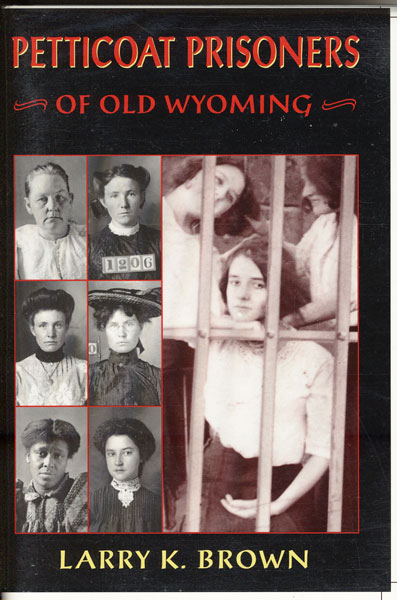 Petticoat Prisoners Of Old Wyoming. LARRY K. BROWN
