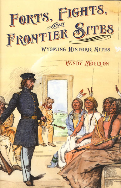 Forts, Fights, And Frontier Sites. Wyoming Historic Locations. CANDY MOULTON