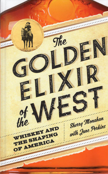 The Golden Elixir Of The West. Whiskey And The Shaping Of America SHERRY WITH JANE PERKINS MONAHAN