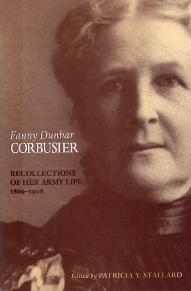 Fanny Dunbar Corbusier: Recollections Of Her Army Life, 1869-1908. STALLARD, PATRICIA Y. [