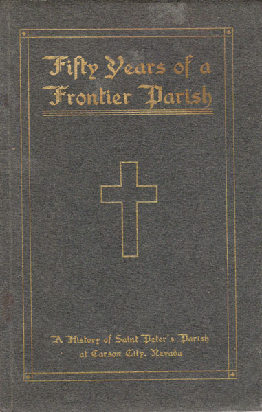 Fifty Years Of A Frontier Parish. A History Of Saint Peter's Parish, Carson City, Nevada 1863-1913 REV LLOYD B. THOMAS