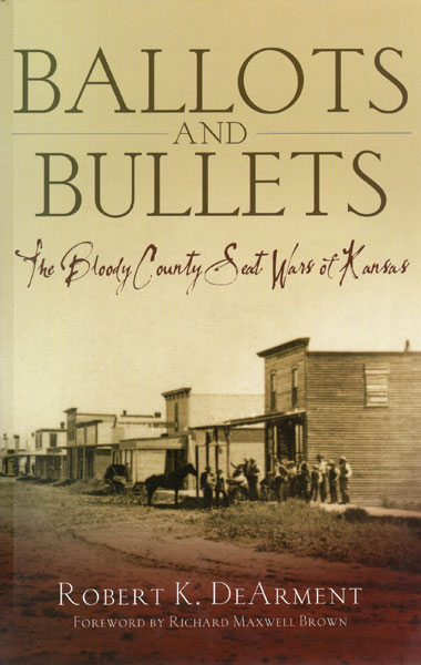 Ballots And Bullets. The Bloody County Seat Wars Of Kansas. ROBERT K. DEARMENT