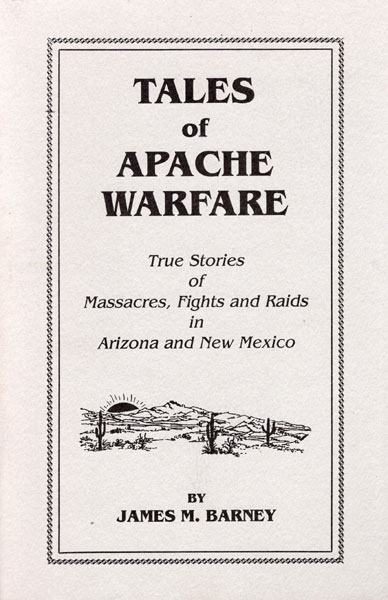 Tales Of Apache Warfare. True Stories Of Massacres, Fights, And Raids In Arizona And New Mexico JAMES M. BARNEY