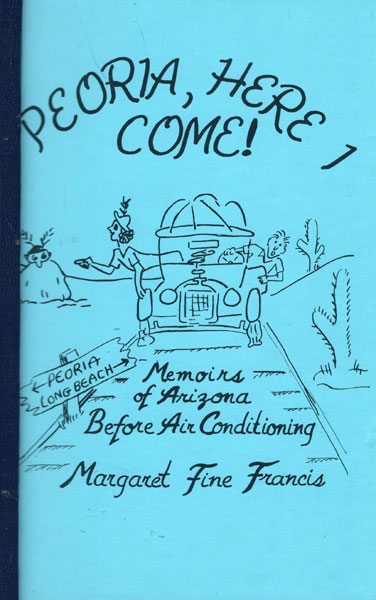 Peoria, Here I Come! Memoirs Of Arizona Before Air Conditioning MARGARET FINE FRANCIS