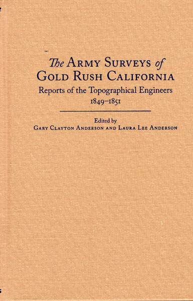 The Army Surveys Of Gold Rush California. Reports Of The Topographical Engineers 1849-1851 ANDERSON, GARY CLAYTON AND LAURA LEE ANDERSON [EDITED BY]