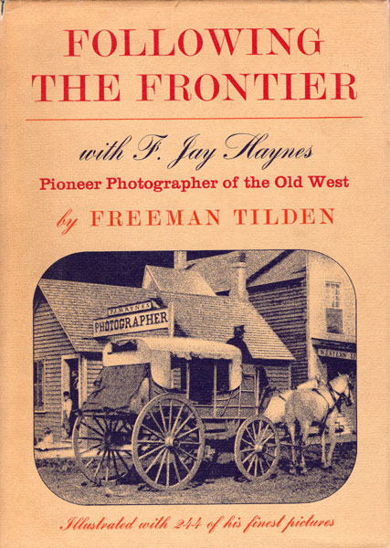 Following The Frontier With F. Jay Haynes, Pioneer Photographer Of The Old West FREEMAN TILDEN