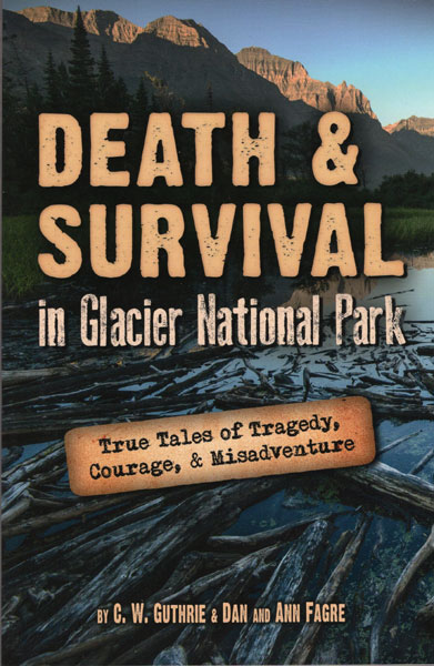 Death & Survival In Glacier National Park. True Tales Of Tragedy, Courage, & Misadventure C.W. AND ANN FAGRE GUTHRIE