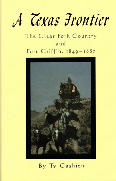 A Texas Frontier. The Clear Fork Country And Fort Griffin, 1849-1887 TY CASHION