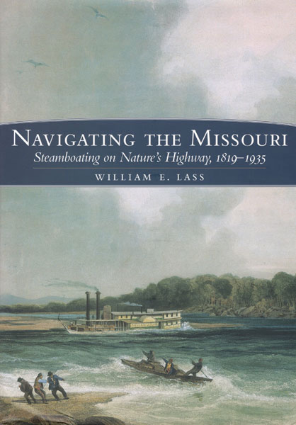 Navigating The Missouri. Steamboating On Nature's Highway, 1819-1935. WILLIAM E. LASS