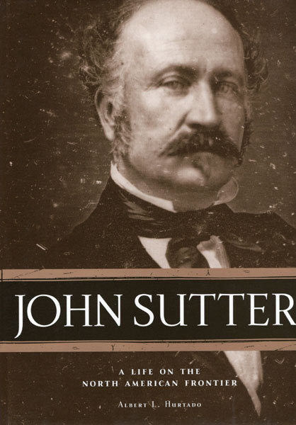 John Sutter. A Life On The North American Frontier ALBERT L. HURTADO