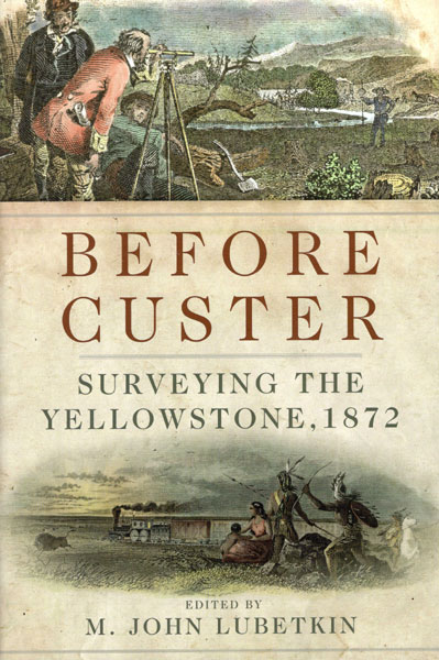 Before Custer. Surveying The Yellowstone, 1872 LUBETKIN, M. JOHN [EDITED BY]