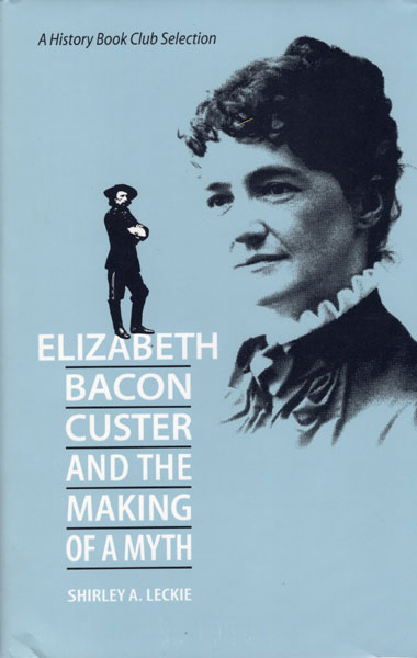 Elizabeth Bacon Custer And The Making Of A Myth SHIRLEY A LECKIE