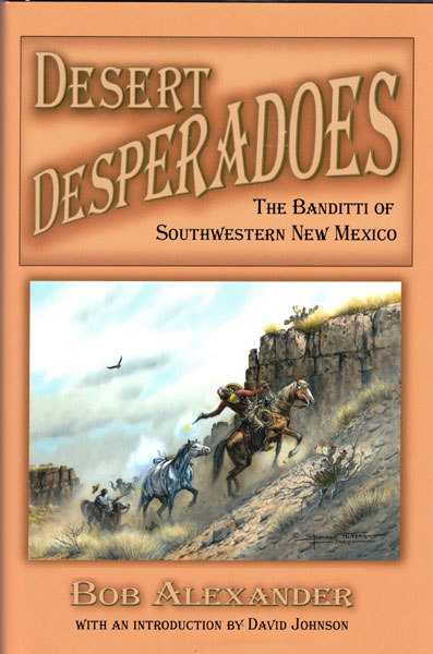 Desert Desperadoes. The Banditti Of Southwestern New Mexico. BOB ALEXANDER