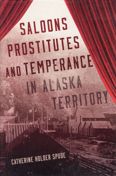 Saloons, Prostitutes, And Temperance In Alaska Territory CATHERINE HOLDER SPUDE