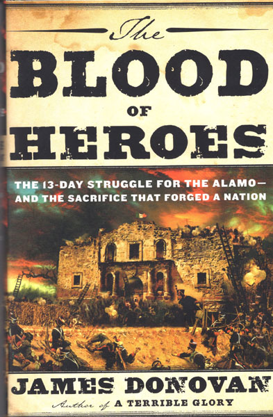 The Blood Of Heroes. The 13-Day Struggle For The Alamo - And The Sacrifice That Forged A Nation JAMES DONOVAN