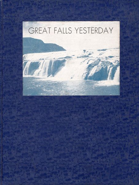 Great Falls Yesterday. Comprising A Collection Of Biographies And Reminiscences Of Early Settlers MAXWELL, EDITH R. [EDITOR]