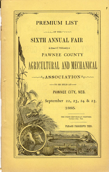 Premium List Of The Sixth Annual Fair Of The Pawnee County Agriculture And Mechanical Association To Be Held At Pawnee City, Neb. September 22, 23, 24, & 25, 1885. HARTWELL, S. A. [PRESIDENT].