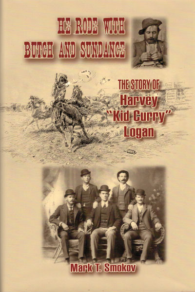 He Rode With Butch And Sundance: The Story Of Harvey "Kid Curry" Logan. MARK T. SMOKOV