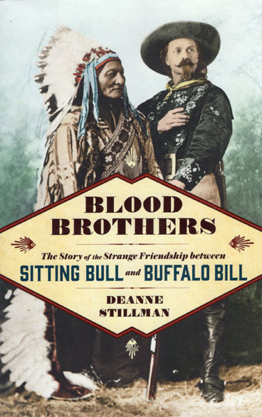 Blood Brothers. The Story Of The Strange Friendship Between Sitting Bull And Buffalo Bill DEANNE STILLMAN