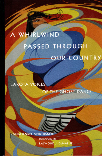 A Whirlwind Passed Through Our Country. Lakota Voices Of The Ghost Dance RANI-HENRIK ANDERSSON