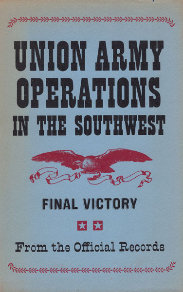 Union Army Operations In The Southwest. Final Victory. From The Official Records HORN & WALLACE [EDITED BY]