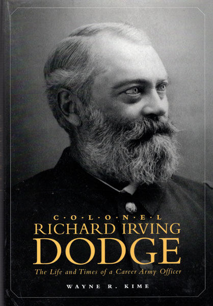 Colonel Richard Irving Dodge, The Life And Times Of A Career Army Officer WAYNE R. KIME