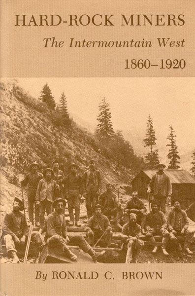 Hard-Rock Miners. The Intermountain West, 1860-1920 RONALD C. BROWN