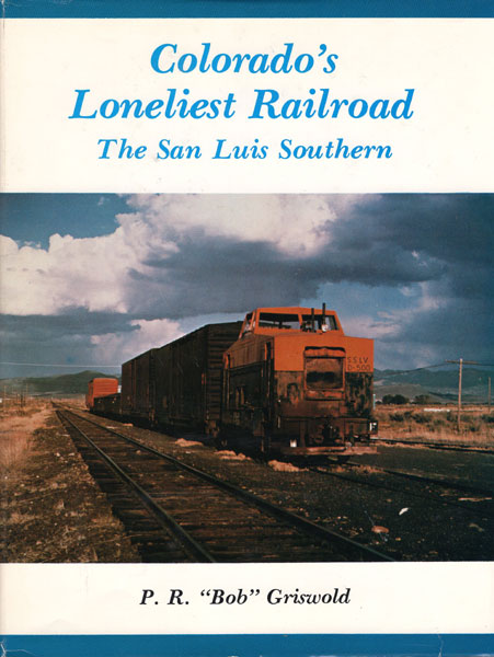 Colorado's Loneliest Railroad. The San Luis Southern. P. R. "BOB" GRISWOLD