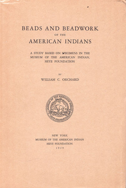 Beads And Beadwork Of The American Indians. A Study Based On Specimens In The Museum Of The American Indian, Heye Foundation. WILLIAM C. ORCHARD