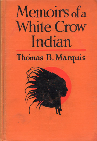 Memoirs Of A White Crow Indian. THOMAS B. MARQUIS