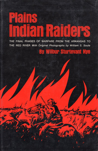 Plains Indian Raiders, The Final Phases Of Warfare From The Arkansas To The Red River WILBUR STURTEVANT NYE