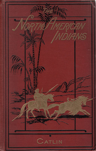 North American Indians. Being Letters And Notes On Their Manners, Customs, And Conditions, Written During Eight Years' Travel Amongst The Wildest Tribes Of Indians In North America, 1832-1839. In Two Volumes GEORGE CATLIN
