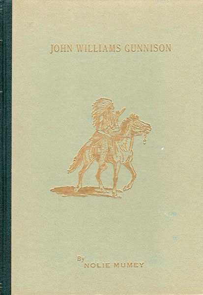 John Williams Gunnison (1812-1853), The Last Of The Western Explorers. A History Of The Survey Through Colorado And Utah With A Biography And Details Of His Massacre NOLIE MUMEY