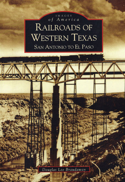 Railroads Of Western Texas, San Antonio To El Paso DOUGLAS LEE BRAUDAWAY