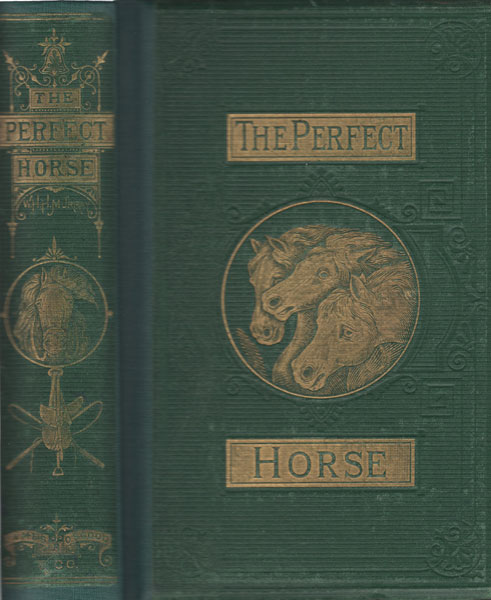 The Perfect Horse: How To Know Him, How To Train Him, How To Breed Him, How To Shoe Him, How To Drive Him. With An Introduction By Rev. Henry Ward Beecher; And A Treatise On Agriculture And The Horse, By Hon. George B. Loring WILLIAM H. H. MURRAY