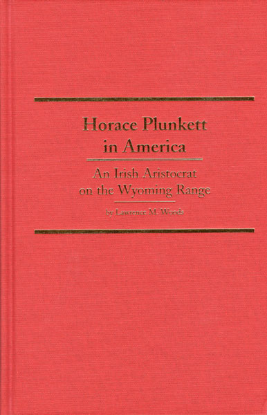 Horace Plunkett In America. An Irish Aristocrat On The Wyoming Range LAWRENCE M. WOODS