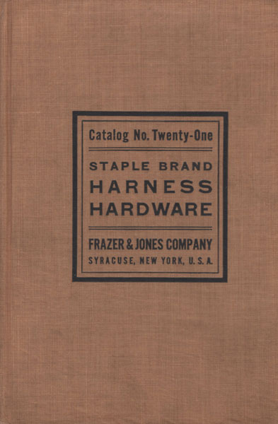 Catalog No. Twenty-One. Staple Brand Harness Hardware / (Title Page) Illustrated Price List Number Twenty-One. "Staple Brand" Harness Hardware Frazer & Jones Company, Syracuse, New York