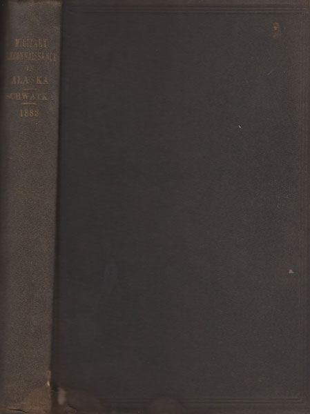 Report Of A Military Reconnaissance In Alaska, Made In 1883, By Frederick Schwatka, 1st Lieut., 3d Regt. Cavalry, U.S. Army FREDERICK SCHWATKA