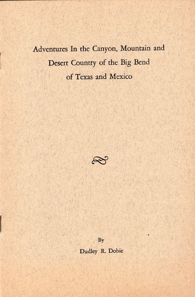 Adventures In The Canyon, Mountain And Desert Country Of The Big Bend Of Texas And Mexico DUDLEY R. DOBIE