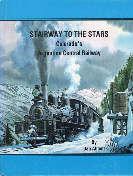 Stairway To The Stars. Colorado's Argentine Central Railway ABBOTT, DAN, GARY MORGAN [EDITORIAL CONSULTANT]