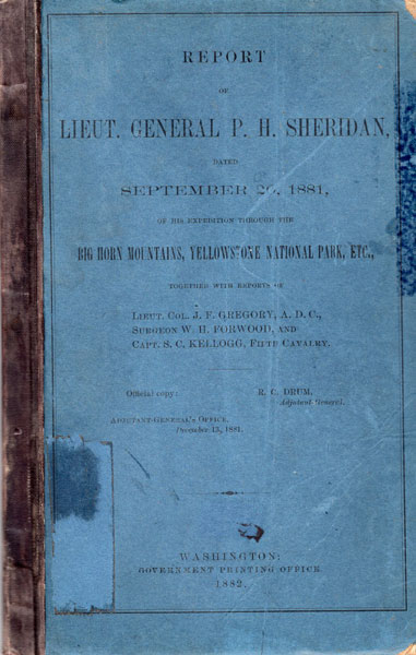 Report Of Lieut. General P. H. Sheridan, Dated September 20, 1881, Of His Expedition Through The Big Horn Mountains, Yellowstone National Park, Etc., Together With Reports Of Lieut. Col. J. F. Gregory, A. D. C., Surgeon W. H. Forwood, And Capt. S. C. Kellogg, Fifth Cavalry LIEUT GENERAL P. H. SHERIDAN