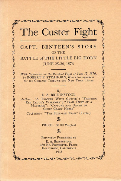 The Custer Fight. Capt. Benteen's Story Of The Battle Of The Little Big Horn June 25 - 26, 1876. With Comments On The Rosebud Fight Of June 17, 1876, By Robert E. Strahorn, War Correspondent For The Chicago Tribune And New York Times. E. A. BRININSTOOL