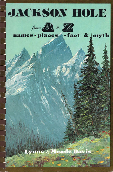 Jackson Hole From A To Z. Names, Places, Fact & Myth DAVIS, LYNNE & MEADE