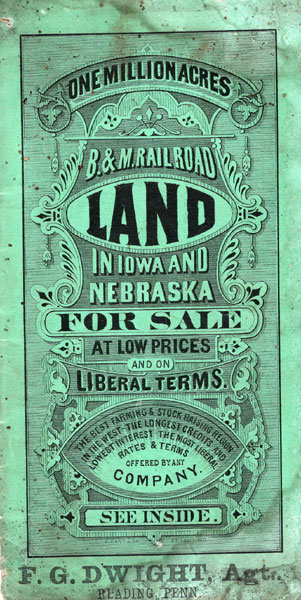 One Million Acres - B & M Railroad Land In Iowa And Nebraska For Sale At Low Prices And On Liberal Terms. The Best Farming & Stock Raising Region In The West - The Longest Credits And Lowest Interest - The Most Liberal Rates & Terms Offered By Any Company (Cover Title) CHICAGO, BURLINGTON & QUINCY AND BURLINGTON & MISSOURI RIVER RAILROAD COMPANIES